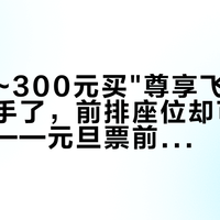 加120~300元买"尊享飞"：行李额到手了，前排座位却可能不是你的——元旦票前，先算完这笔升级账