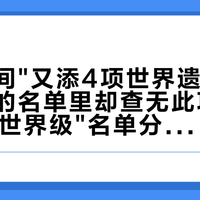 一夜之间"又添4项世界遗产"，联合国的名单里却查无此项：先把4张"世界级"名单分清，再看哪几处现在就能去