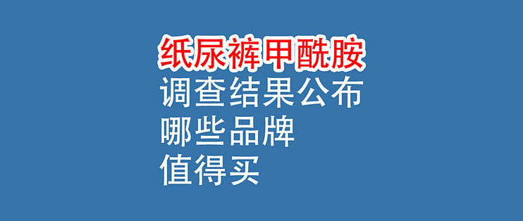 纸尿裤甲酰胺，调查结果公布：哪些品牌值得买