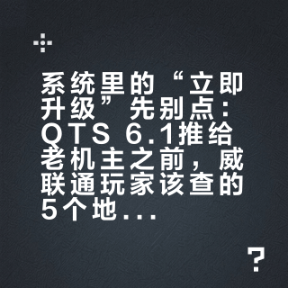 系统里的“立即升级”先别点：QTS 6.1推给老机主之前，威联通玩家该查的5个地方