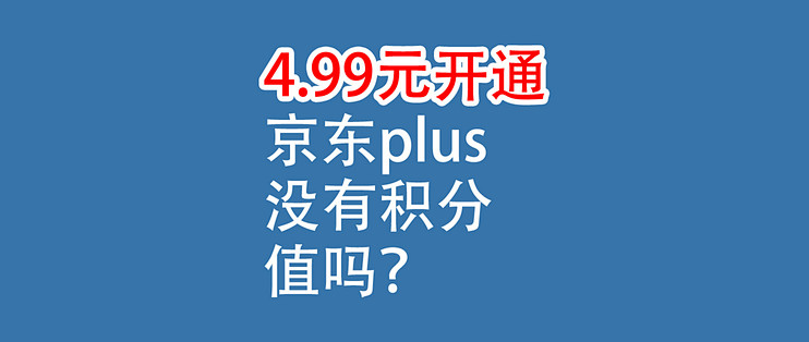 4.99元，开通京东plus：没有积分，值吗？