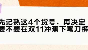 先记熟这4个货号，再决定要不要在双11冲蕉下弯刀裤