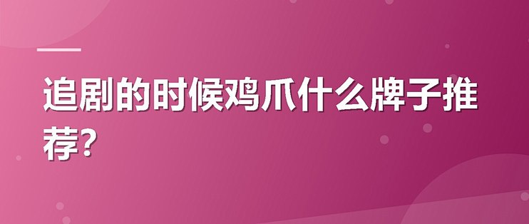 追剧的时候鸡爪什么牌子推荐？