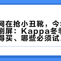 去年全网在抢小丑靴,今年串标羽绒服刷屏:Kappa冬季线,哪些值得买、哪些必须试了再买