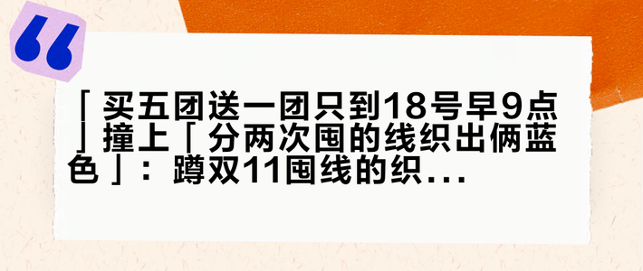 「买五团送一团只到18号早9点」撞上「分两次囤的线织出俩蓝色」：蹲双11囤线的织女，先把机制、用量、缸号这三本账对完