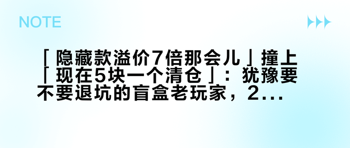 「隐藏款溢价7倍那会儿」撞上「现在5块一个清仓」：犹豫要不要退坑的盲盒老玩家，20号双11开闸前，先把残值、渠道、时机这三本账对完