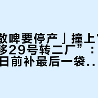「四厂散啤要停产」撞上官方“产线平移29号转二厂”：想在10月28日前补最后一袋的散啤念旧党，先把窗口、口感、价这三本账对完