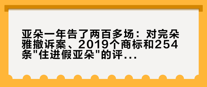 亚朵一年告了两百多场：对完朵雅撤诉案、2019个商标和254条
