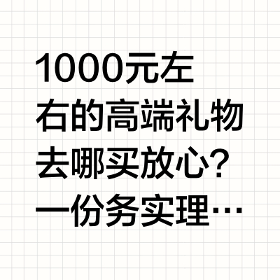 1000元左右的高端礼物去哪买放心？一份务实理性的渠道选择参考