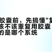双11囤胶囊前，先搞懂"复装"这笔账：该不该重复用胶囊，看你机器吃的是哪个系统