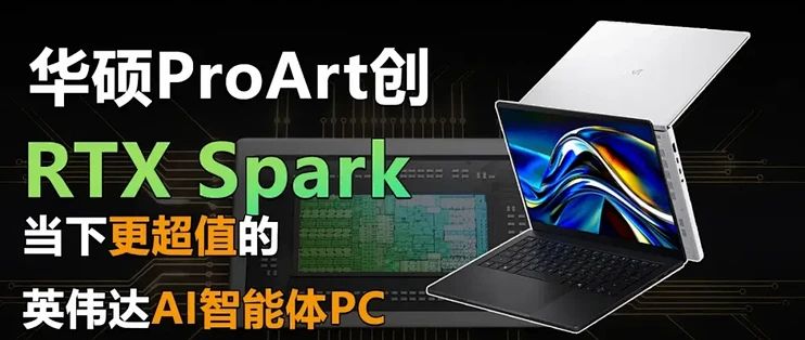 华硕ProArt创RTX Spark系列上架 当下更超值的英伟达AI智能体PC
