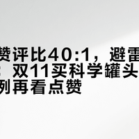 种草帖赞评比40:1，避雷帖评论比赞多：双11买科学罐头，先看这个比例再看点赞