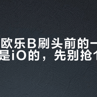 双11囤欧乐B刷头前的一行字：手柄是iO的，先别抢16支装