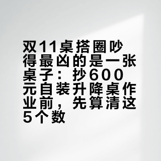 双11桌搭圈吵得最凶的是一张桌子：抄600元自装升降桌作业前，先算清这5个数