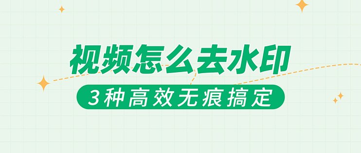 视频去水印工具哪个好用，无痕去水印的3个技巧