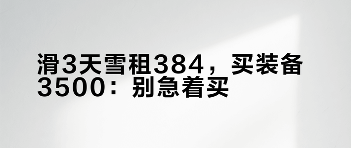 滑3天雪租384，买装备3500：别急着买