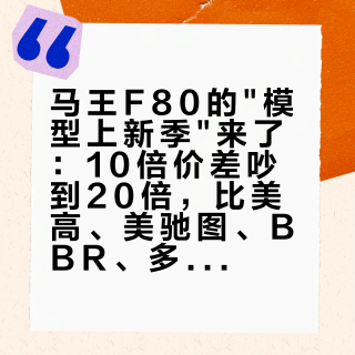 马王F80的"模型上新季"来了：10倍价差吵到20倍，比美高、美驰图、BBR、多美卡，先看懂授权、铁底、全开这三个词再下手