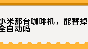 小米那台咖啡机，能替掉全自动吗？豆子到杯子拆开是六步：它自动化了三步，剩下三步还得你来