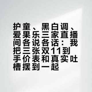 护童、黑白调、爱果乐三家直播间各说各话：我把三张双11到手价表和真实吐槽摆到一起