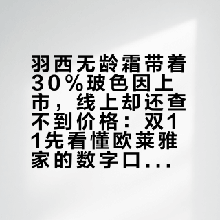 羽西无龄霜带着30%玻色因上市,线上却还查不到价格:双11先看懂欧莱雅家的数字口径,再决定去不去柜台排队
