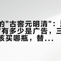 口子窖的"古窖元明清":满屏"百元王者"有多少是广告,三瓶真实价差和该买哪瓶,替你分开算
