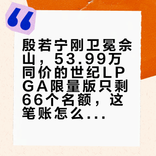 殷若宁刚卫冕佘山，53.99万同价的世纪LPGA限量版只剩66个名额，这笔账怎么算