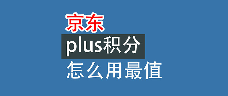 京东plus积分，怎么用最值