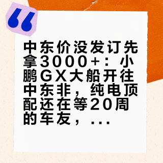 中东价没发订先拿3000+：小鹏GX大船开往中东非，纯电顶配还在等20周的车友，该更慌还是更稳？