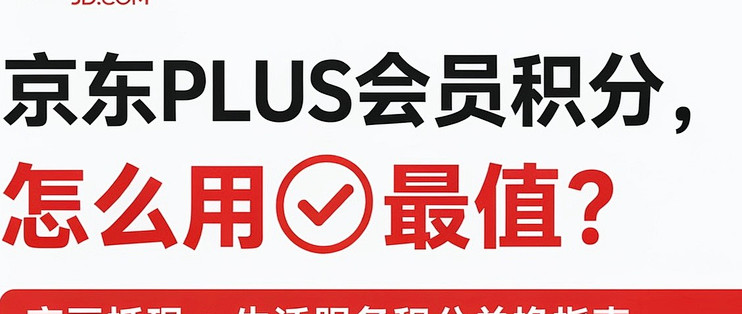 京东Plus积分别乱兑 ｜哪些要避坑｜哪些用最值 