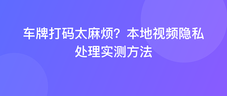 车牌打码太麻烦？本地视频隐私处理实测方法