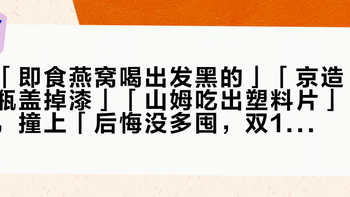 「即食燕窝喝出发黑的」「京造瓶盖掉漆」「山姆吃出塑料片」，撞上「后悔没多囤，双11会便宜吗」：双11想下手燕窝的首购党，20号晚8点闸门前，先把配料表、溯源效期、单克成本这三本账对完