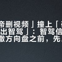 「懂车帝删视频」撞上「碰撞前10米退出智驾」：智驾信任对账党，敢撒方向盘之前，先把测试、接管、责任这三本账对完