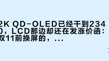 2K QD-OLED已经干到2340，LCD那边却还在发涨价函：双11前换屏的，先过三道门