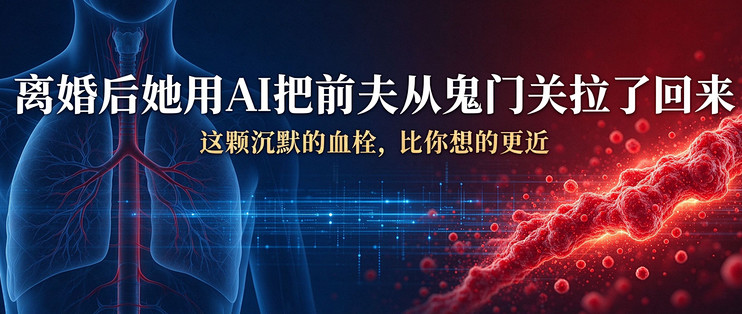 离婚后她用AI把前夫从鬼门关拉了回来：这颗 "沉默的血栓"，比你想的更近