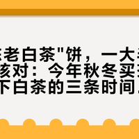"十年陈老白茶"饼，一大半经不起年份核对：今年秋冬买茶存茶，先背下白茶的三条时间线