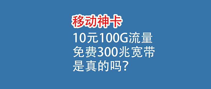 移动神卡，10元一月，200G流量，免费300兆宽带，是真的吗？