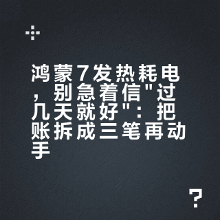 鸿蒙7发热耗电，别急着信过几天就好：把账拆成三笔再动手