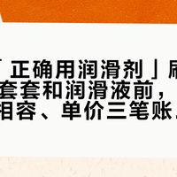 8万赞「正确用润滑剂」刷屏：双11囤套套和润滑液前，先把保质期、相容、单价三笔账算清