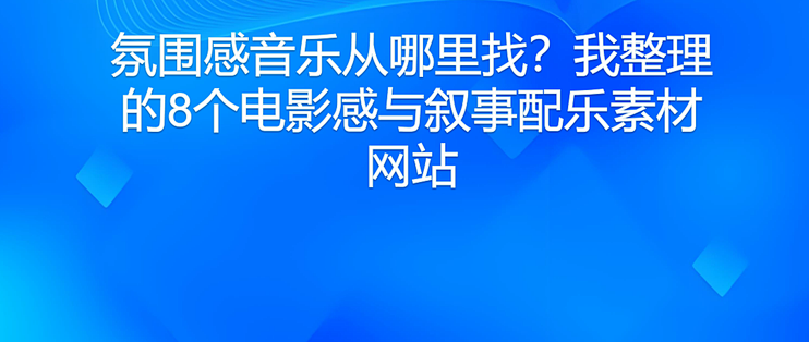 氛围感音乐从哪里找？我整理的8个电影感与叙事配乐素材网站
