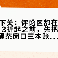 双11囤下关：评论区都在喊"喝不完"，3折起之前，先把条价、喝速、醒茶窗口三本账摆开
