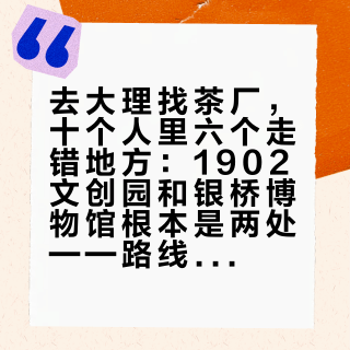 去大理找茶厂，十个人里六个走错地方：1902文创园和银桥博物馆根本是两处——路线、压沱体验、免费茶席、直营价一次摆清