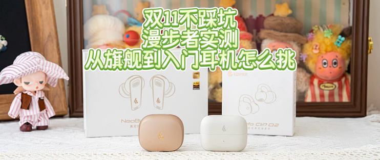 双11不踩坑！漫步者实测，从旗舰到入门耳机怎么挑