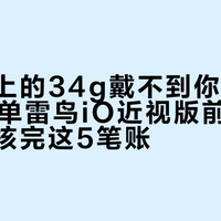 发布会上的34g戴不到你脸上：双11下单雷鸟iO近视版前，先拿验光单核完这5笔账