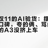牛听听双11的AI验货：摆完3个月试用口碑，夸的俩、骂的一个，刚买的A3没挤上车