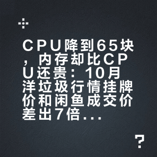 CPU降到65块，内存却比CPU还贵：10月洋垃圾行情挂牌价和闲鱼成交价差出7倍，别照着截图掏钱