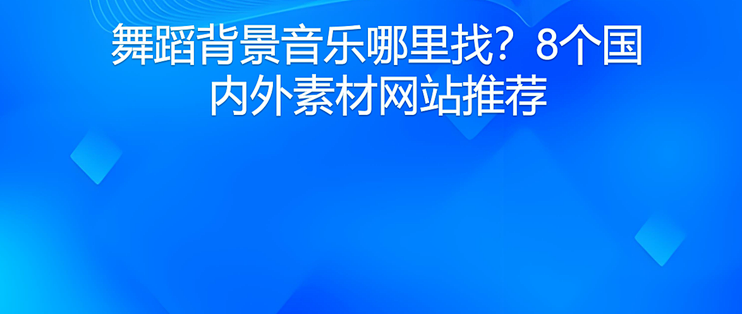 舞蹈背景音乐哪里找？8个国内外素材网站推荐