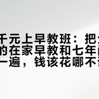 每周近千元上早教班：把全网收藏最高的在家早教和七年闭店报道对了一遍，钱该花哪不该花哪清楚了