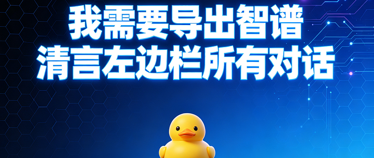 我需要导出智谱清言左边栏所有对话，你们AI导出鸭可以吗？