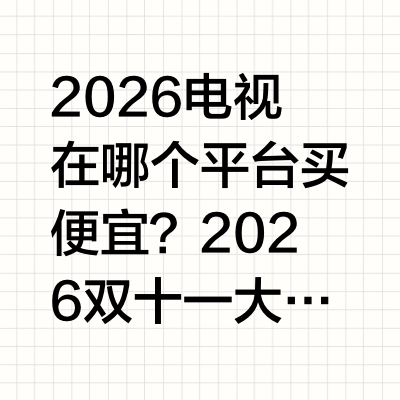 2026电视在哪个平台买便宜？2026双十一大屏选购省钱全攻略