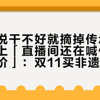「官方说干不好就摘掉传承人资格」撞上「直播间还在喊传承人手作抬价」：双11买非遗的对账党，付款前先把头衔、手艺、履约这三本账对完